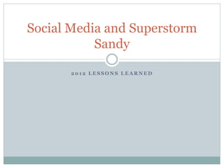 Social Media and Superstorm
           Sandy

      2012 LESSONS LEARNED
 