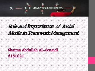 Role and Importance of Social
Media in Teamwork Management.
Shaima Abdullah AL-Senaidi
31S1021
 