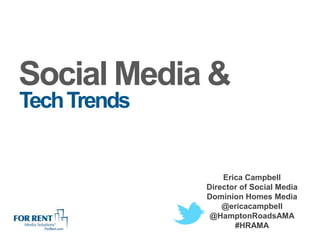Social Media &
Tech Trends


                  Erica Campbell
              Director of Social Media
              Dominion Homes Media
                  @ericacampbell
               @HamptonRoadsAMA
                     #HRAMA
 