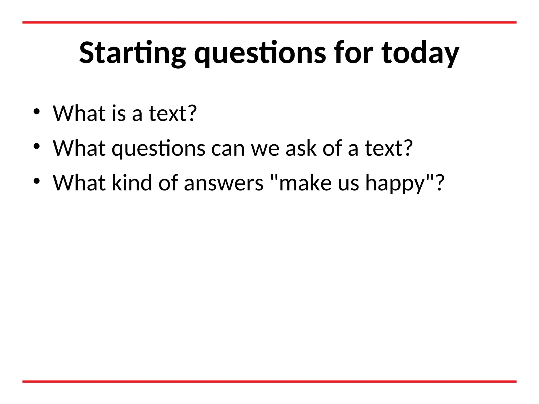 Starting questions for today
• What is a text?
• What questions can we ask of a text?
• What kind of answers "make us happy"?
 