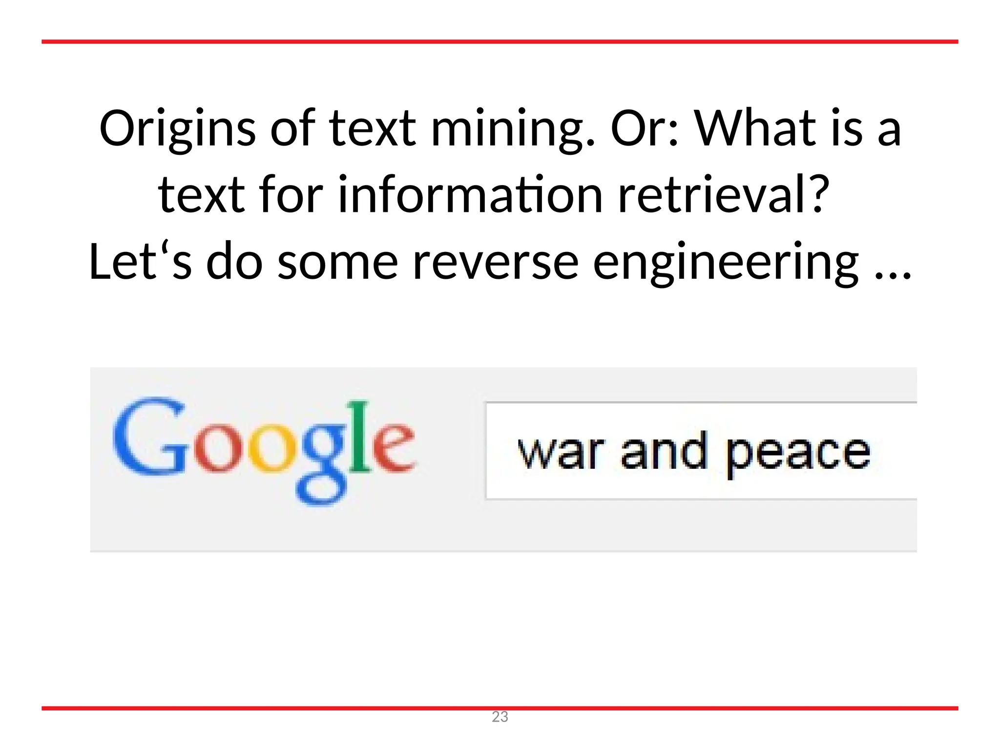 Origins of text mining. Or: What is a
text for information retrieval?
Let‘s do some reverse engineering ...
23
 