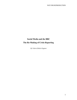 NOT FOR REPRODUCTION
	
   1	
  
Social Media and the BBC
The Re-Making of Crisis Reporting
By Valerie Belair-Gagnon
 