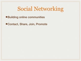 Social Networking
•Building online communities
•Contact, Share, Join, Promote
 