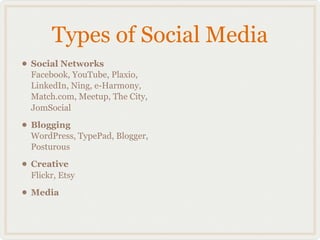 Types of Social Media
• Social Networks
 Facebook, YouTube, Plaxio,
 LinkedIn, Ning, e-Harmony,
 Match.com, Meetup, The Ci...