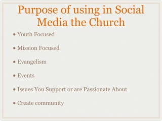 Purpose of using in Social
    Media the Church
• Youth Focused
• Mission Focused
• Evangelism
• Events
• Issues You Suppo...