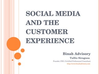 SOCIAL MEDIA AND THE CUSTOMER EXPERIENCE Binah Advisory Tullio Siragusa ,  Founder, CEO, Certified Professional Consultant http://www.binahadvisory.com   