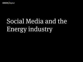 Guiding principles




         Social Media and the
         Energy industry



Copyright Deer Digital Ltd. 2012
 