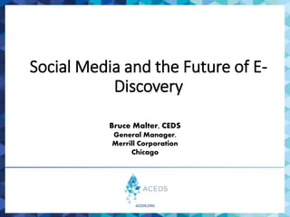 Social Media and the Future of E-
Discovery
Bruce Malter, CEDS
General Manager,
Merrill Corporation
Chicago
 