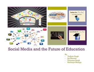 +
Social Media and the Future of Education
By:
-  Yudhvir Singh
-  Jay Bhavsar
-  Gurpreet Singh
-  Ramanjot Bhangu
 