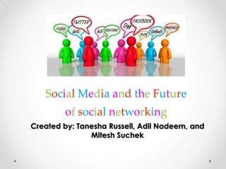 Social Media and the Futureof socialnetworking Created by: Tanesha Russell, Adil Nadeem, and Mitesh Suchek 
