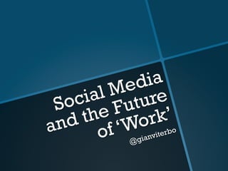 Social Media 
and the Future 
of ‘Work’ 
@gianviterbo 
 
