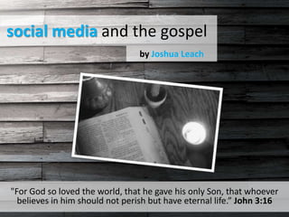 social media and the gospel by Joshua Leach "For God so loved the world, that he gave his only Son, that whoever believes in him should not perish but have eternal life.” John 3:16 