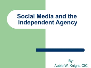 Social Media and the  Independent Agency By: Aubie W. Knight, CIC 