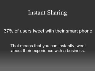 Instant Sharing

37% of users tweet with their smart phone


   That means that you can instantly tweet
   about their experience with a business.
 