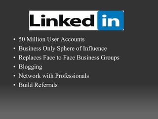 •   50 Million User Accounts
•   Business Only Sphere of Influence
•   Replaces Face to Face Business Groups
•   Blogging
•   Network with Professionals
•   Build Referrals
 