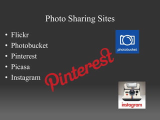Photo Sharing Sites
•   Flickr
•   Photobucket
•   Pinterest
•   Picasa
•   Instagram
 