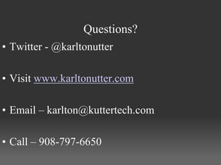 Questions?
• Twitter - @karltonutter

• Visit www.karltonutter.com

• Email – karlton@kuttertech.com

• Call – 908-797-6650
 