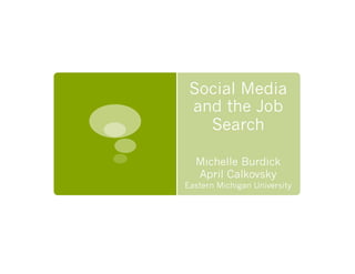 Social Media
and the Job
Search
Michelle Burdick
April Calkovsky
Eastern Michigan University
 