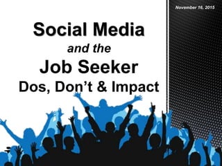 Judy Parisella
e: judy.parisella@yahoo.com
http://www.linkedin.com/in/judyparisella
Social Media
November 16, 2015
and the
Job Seeker
Dos, Don’t & Impact
 