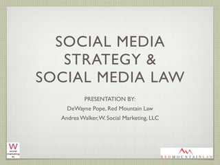 SOCIAL MEDIA
   STRATEGY &
SOCIAL MEDIA LAW
           PRESENTATION BY:
    DeWayne Pope, Red Mountain Law
  Andrea Walker, W. Social Marketing, LLC
 