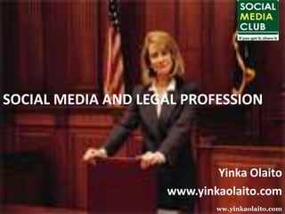 SOCIAL MEDIA AND LEGAL PROFESSION YinkaOlaito www.yinkaolaito.com ww.yinkaolaito.com 
