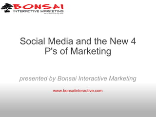 Social Media and the New 4 P's of Marketing presented by Bonsai Interactive Marketing www.bonsaiinteractive.com 