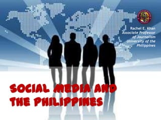 Rachel E. Khan
Associate Professor
of Journalism
University of the
Philippines
Social Media and
the Philippines
 