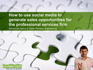 How to use social media to
generate sales opportunities for
the professional services firm
Advanced topics in Sales Process Engineering
                                               Justin Roff-Marsh
 