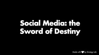 Social Media: the
Sword of Destiny
 
