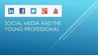 SOCIAL MEDIA AND THE
YOUNG PROFESSIONAL
 