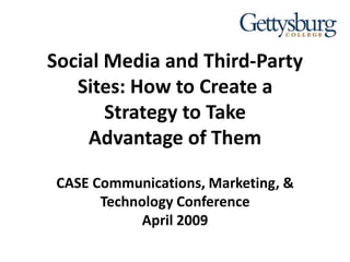 Social Media and Third-Party
   Sites: How to Create a
       Strategy to Take
     Advantage of Them

 CASE Communications, Marketing, &
       Technology Conference
             April 2009
 