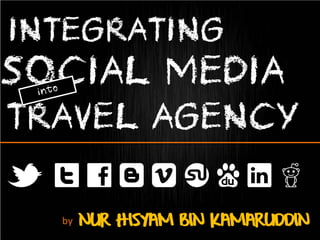 INTEGRATING
SOCIAL MEDIA
TRAVEL AGENCY
M LCBNIAFH
  by   NUR HISYAM BIN KAMARUDDIN
 