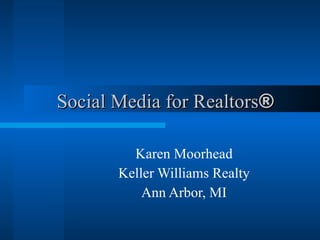 Social Media for Realtors ®   Karen Moorhead Keller Williams Realty Ann Arbor, MI 