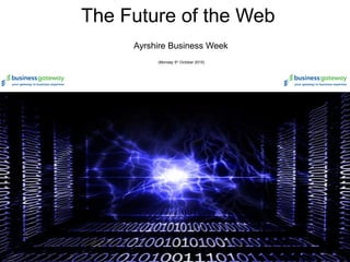 The Future of the Web
Ayrshire Business Week
(Monday 5th
October 2015)
 