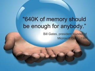 © Stephen Whitelaw 2010
"640K of memory should
be enough for anybody.”
Bill Gates, president founder of
Microsoft Corp., 1...