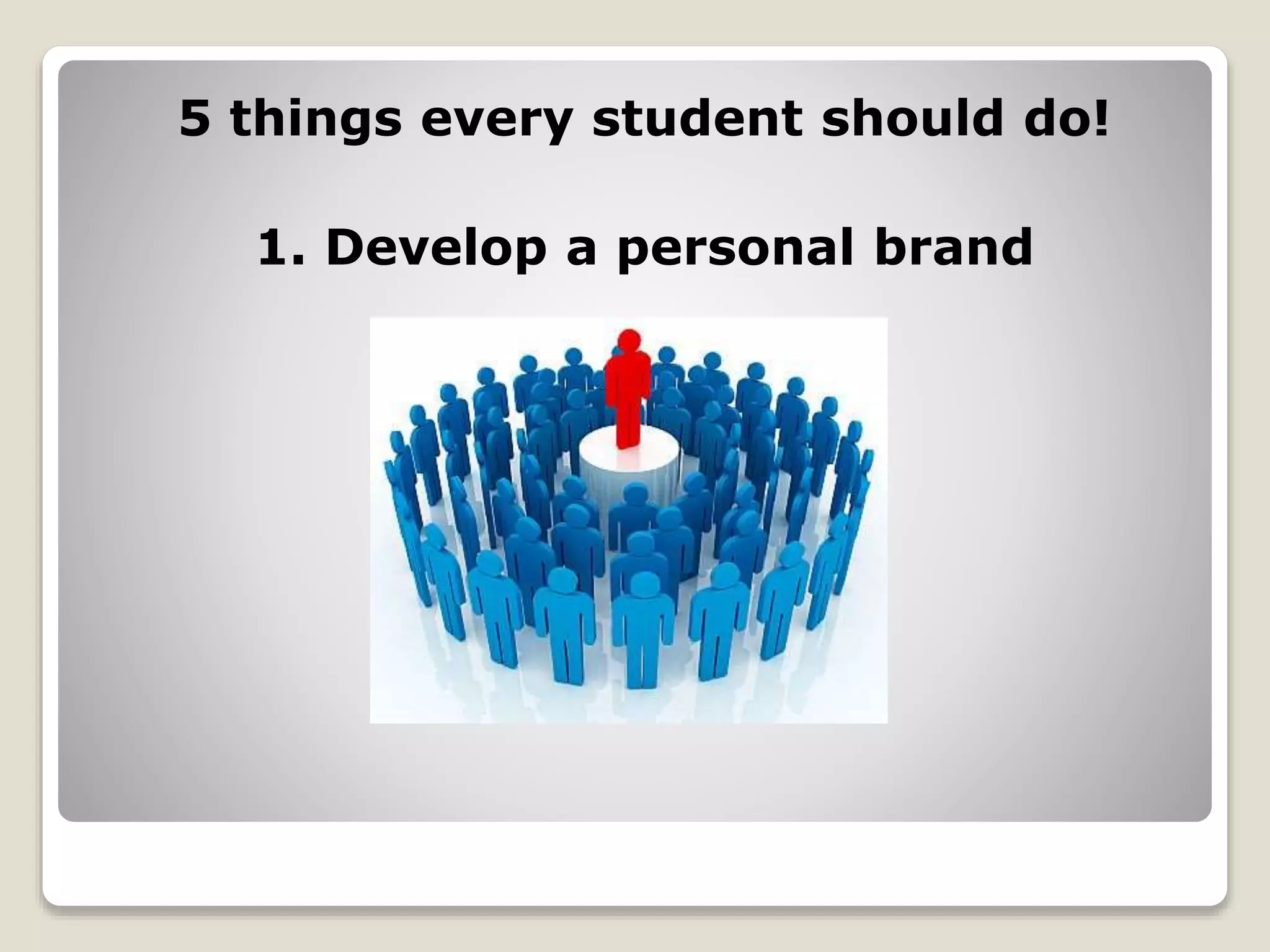5 things every student should do!
1. Develop a personal brand
 