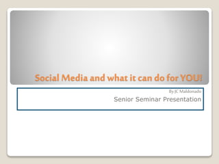 Social Media andwhat it can do for YOU!
ByJC Maldonado
Senior Seminar Presentation
 