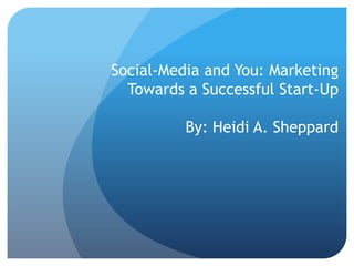 Social-Media and You: Marketing Towards a Successful Start-UpBy: Heidi A. Sheppard 