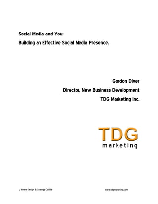 Social Media and You:
Building an Effective Social Media Presence.




                                            Gordon Diver
                     Director, New Business Development
                                      TDG Marketing Inc.




1
 
