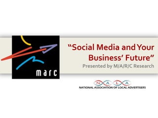 “Social Media and Your Business’ Future” Presented by M/A/R/C Research 