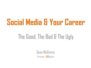 Social Media & Your Career
   The Good, The Bad & The Ugly

            Sean McGinnis
            Principal - 312digital
 