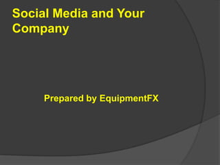 Social Media and Your Company Prepared by EquipmentFX 