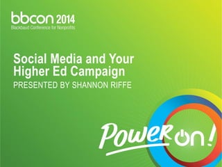 Social Media and Your Higher Ed Campaign PRESENTED BY SHANNON RIFFE  