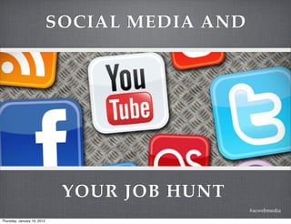 SOCIAL MEDIA AND




                              YOUR JOB HUNT
                                                #acwebmedia
Thursday, January 19, 2012
 