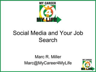 Social Media and Your Job Search Marc R. Miller Marc@MyCareer4MyLife 