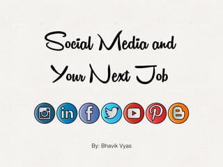 Social Media and
Your Next Job
By: Bhavik Vyas!
 