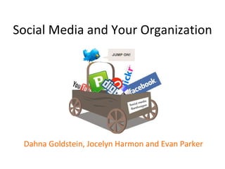 Social Media and Your Organization Dahna Goldstein, Jocelyn Harmon and Evan Parker 