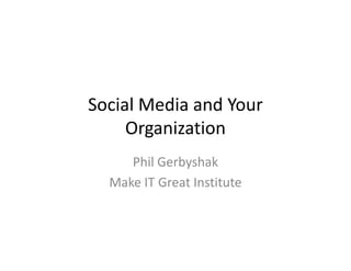 Social Media and Your
     Organization
     Phil Gerbyshak
  Make IT Great Institute
 