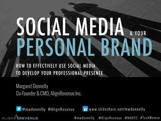 #TechWomen@mwdonnelly @AlignRevenue @NHHTC
SOCIAL MEDIA & YOUR
PERSONAL BRAND
Margaret Donnelly
Co-Founder & CMO, AlignRevenue Inc.
HOW TO EFFECTIVELY USE SOCIAL MEDIA
TO DEVELOP YOUR PROFESSIONAL PRESENCE
@mwdonnelly @AlignRevenue www.slideshare.net/mwdonnelly
 