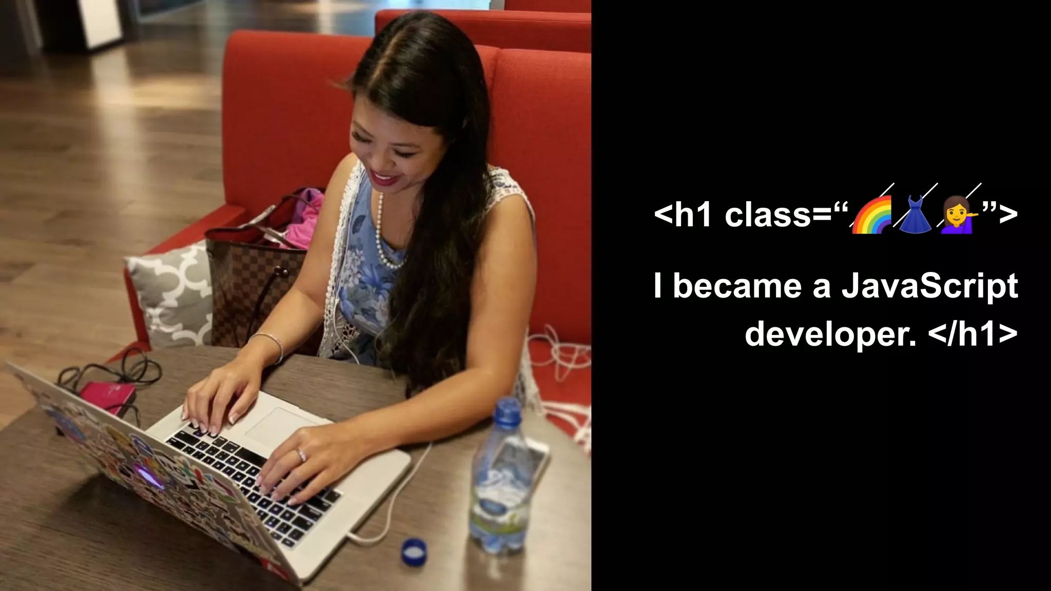 <h1 class=“🌈👗💁”>
I became a JavaScript
developer. </h1>
 
